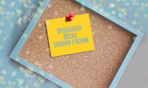 Как сделать пробковую доску своими руками. Как сделать пробковую доску на стену или стол своими руками (мастер-класс)